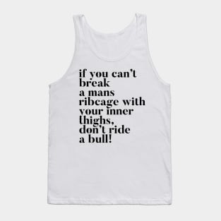 If you can't break a mans ribcage with your inner thighs, don't ride a bull Tank Top